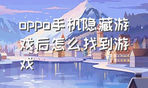 oppo手机隐藏游戏后怎么找到游戏