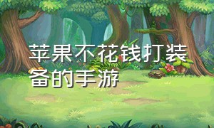 苹果不花钱打装备的手游（苹果手游有什么平台）