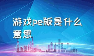 游戏pe版是什么意思（minecraft pe版是什么意思）