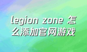 legion zone 怎么添加官网游戏