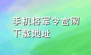 手机将军令官网下载地址（手机将军令官网下载地址在哪）