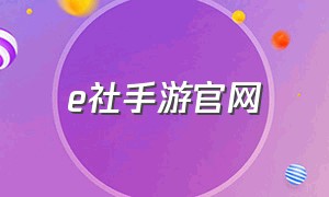 e社手游官网（e社官网手游下载）