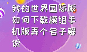 我的世界国际版如何下载模组手机版弄个名子解说（我的世界手机国际版如何下载模组）