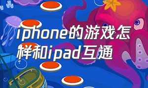 iphone的游戏怎样和ipad互通