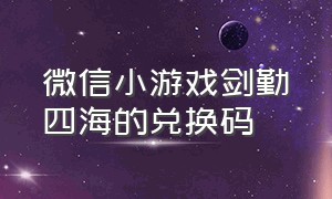 微信小游戏剑勤四海的兑换码（微信小游戏剑意兑换码2024）