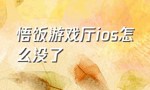 悟饭游戏厅ios怎么没了（悟饭游戏厅ios）