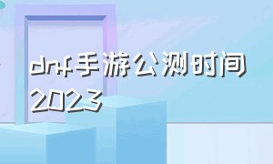 dnf手游公测时间2023