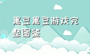 黑豆黑豆游戏完整图鉴