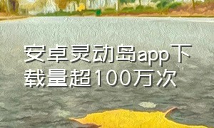 安卓灵动岛app下载量超100万次