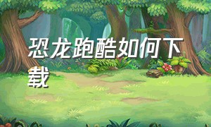 恐龙跑酷如何下载（恐龙跑酷完整版）