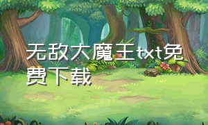 无敌大魔王txt免费下载（无敌大神农txt全集下载）