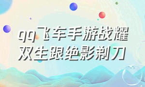 qq飞车手游战耀双生跟绝影剃刀（qq飞车手游绝影剃刀和s裁决）