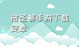 洛圣都手游下载安卓（洛圣都游戏手机下载教程）