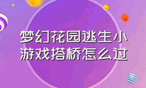 梦幻花园逃生小游戏搭桥怎么过（梦幻花园小游戏搭桥怎么搭）