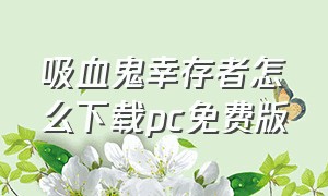 吸血鬼幸存者怎么下载pc免费版