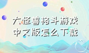 大怪兽格斗游戏中文版怎么下载