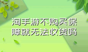 淘手游不购买保障就无法收货吗