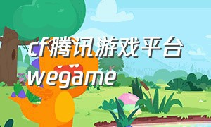 cf腾讯游戏平台wegame（下载cf为什么有wegame）
