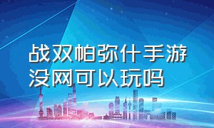 战双帕弥什手游没网可以玩吗