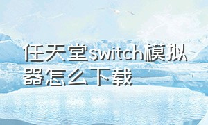 任天堂switch模拟器怎么下载