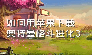 如何用苹果下载奥特曼格斗进化3