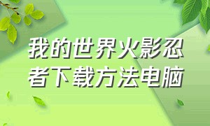 我的世界火影忍者下载方法电脑（我的世界火影忍者服务器怎么下载）