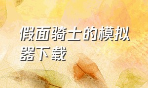 假面骑士的模拟器下载（假面骑士模拟器下载入口）