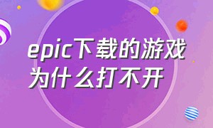 epic下载的游戏为什么打不开