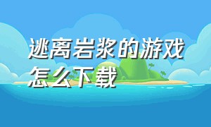 逃离岩浆的游戏怎么下载