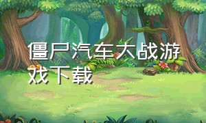 僵尸汽车大战游戏下载（植物僵尸大战游戏95版）