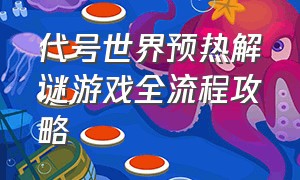 代号世界预热解谜游戏全流程攻略