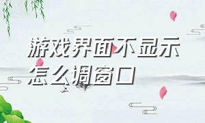 游戏界面不显示怎么调窗口