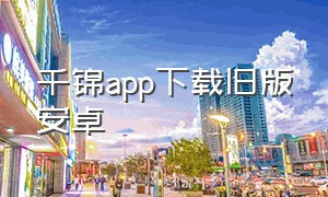 千锦app下载旧版安卓