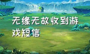 无缘无故收到游戏短信