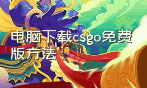 电脑下载csgo免费版方法