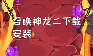 召唤神龙二下载安装（召唤神龙2下载入口）