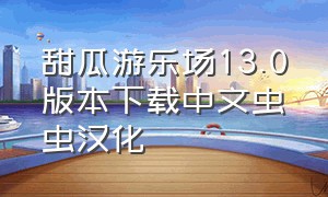 甜瓜游乐场13.0版本下载中文虫虫汉化（甜瓜游乐场23.0汉化版下载）