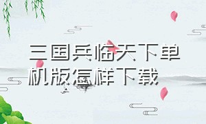 三国兵临天下单机版怎样下载