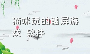 猫咪玩的触屏游戏 软件（猫咪触屏游戏app）