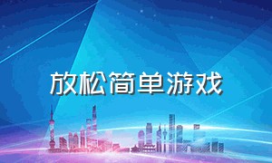 放松简单游戏（放松 游戏）