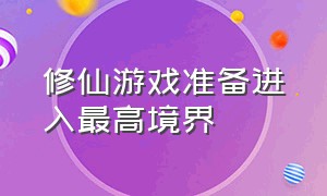 修仙游戏准备进入最高境界