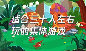 适合三十人左右玩的集体游戏（适合十几个人玩的几分钟集体游戏）