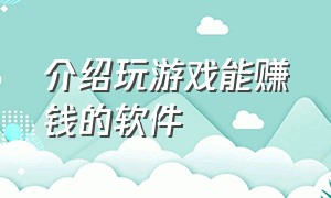 介绍玩游戏能赚钱的软件（玩游戏能赚钱的软件真实有效）