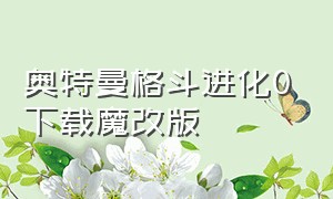 奥特曼格斗进化0下载魔改版（奥特曼格斗进化0下载汉化）