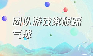 团队游戏绑腿踩气球