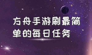 方舟手游刷最简单的每日任务（方舟手游每日任务日期大全2024）