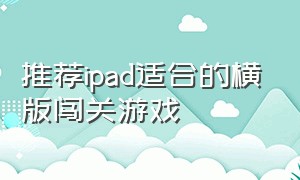 推荐ipad适合的横版闯关游戏（十大最好玩的解谜ipad游戏免费）