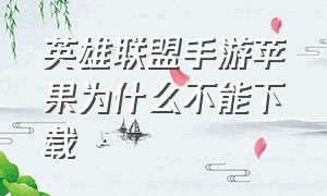 英雄联盟手游苹果为什么不能下载