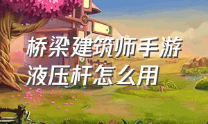 桥梁建筑师手游液压杆怎么用（桥梁建筑师正版手游怎么下）