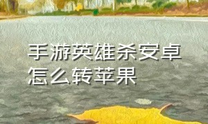 手游英雄杀安卓怎么转苹果